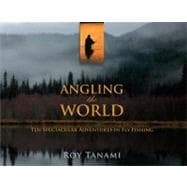 Angling the World Ten Spectacular Adventures In Fly Fishing