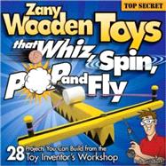 Zany Wooden Toys That Whiz, Spin, Pop, and Fly : 28 Top-Secret Projects You Can Build from the Toy Inventor's Workshop