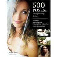 500 Poses for Photographing Brides : A Visual Sourcebook for Professional Digital Wedding Photographers