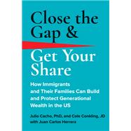 Close the Gap & Get Your Share How Immigrants and Their Families Can Build and Protect Generational Wealth in the US