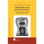 Child Soldiers and Transitional Justice Protecting the Rights of Children Involved in Armed Conflicts