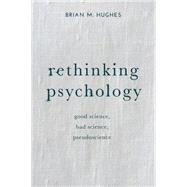 Rethinking Psychology Good Science, Bad Science, Pseudoscience