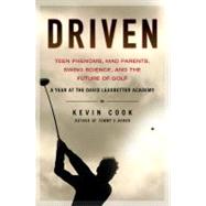 Driven : Teen Phenoms, Mad Parents, Swing Science, and the Future of Golf