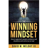 The Winning Mindset How to approach people, problems, and situations and come out on top!