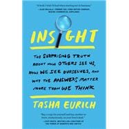 Insight The Surprising Truth About How Others See Us, How We See Ourselves, and Why the  Answers Matter More Than We Think