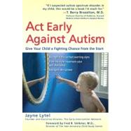 Act Early Against Autism : Give Your Child a Fighting Chance from the Start