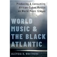 World Music and the Black Atlantic Producing and Consuming African-Cuban Musics on World Music Stages
