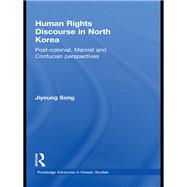 Human Rights Discourse in North Korea: Post-Colonial, Marxist and Confucian Perspectives