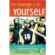 The Courage to Be Yourself: True Stories by Teens About Cliques, Conflicts, and Overcoming Peer Pressure