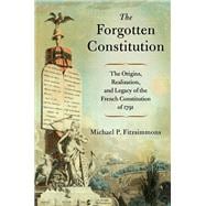 The Forgotten Constitution The Origins, Realization, and Legacy of the French Constitution of 1791