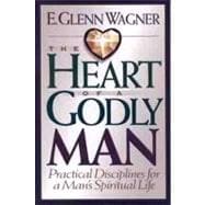 The Heart of a Godly Man Practical Disciplines for a Man's Spiritual Life