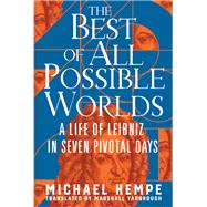 The Best of All Possible Worlds A Life of Leibniz in Seven Pivotal Days