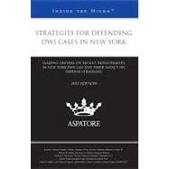 Strategies for Defending DWI Cases in New York, 2012 Ed : Leading Lawyers on Recent Developments in New York DWI Law and Their Impact on Defense Strategies (Inside the Minds)