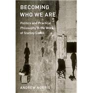 Becoming Who We Are Politics and Practical Philosophy in the Work of Stanley Cavell