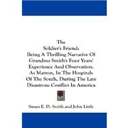 The Soldier's Friend: Being a Thrilling Narrative of Grandma Smith's Four Years' Experience and Observation, As Matron, in the Hospitals of the South, During the Late Disas