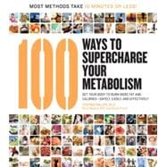 100 Ways to Supercharge Your Metabolism Get Your Body to Burn More Fat and Calories--Safely, Easily, and Effectively