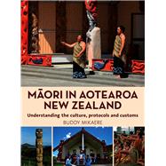 Maori in Aotearoa New Zealand Understanding the Culture, Protocols and Customs