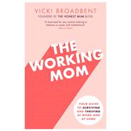 The Working Mom Your Guide to Surviving and Thriving at Work and at Home