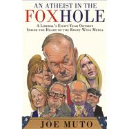 An Atheist in the FOXhole A Liberal's Eight-Year Odyssey Inside the Heart of the Right-Wing Media