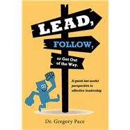 Lead, Follow, or Get Out of the Way A quick but useful perspective to effective leadership