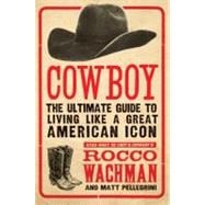 Cowboy: The Ultimate Guide to Living Like a Great American Icon