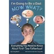 I'm Going to Be a Dad: Now What?: Everything You Need to Know About First-Time Fatherhood