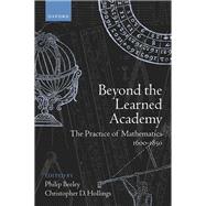 Beyond the Learned Academy The Practice of Mathematics, 1600-1850