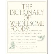 The Dictionary of Wholesome Foods A Passionate A-to-Z Guide to the Earth's Healthy Offerings, with More than 140 Delicious, Nutritious Recipes