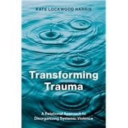 Transforming Trauma A Relational Approach to Disorganizing Systemic Violence