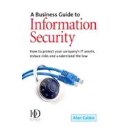 A Business Guide To Information Security: How to Protect Your Company's It Assets, Reduce Risks And Understand the Law