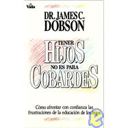 Tener Hijos No Es Para Cobardes : How to confront with confidence the frustrations of educating your Children