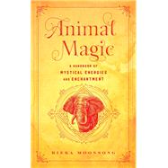 Animal Magic A Handbook of Mystical Energies and Enchantment
