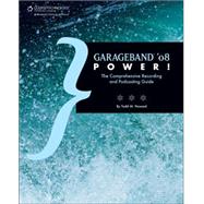 GarageBand ’08 Power! The Comprehensive Recording and Podcasting Guide