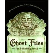 Ghost Files: The Haunting Truth: For Those Who are Very Practical About Identifying, Documenting, and Classifying Apparitions, Ghosts, and Spirits from Early Men t