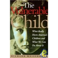 The Vulnerable Child What Really Hurts America's Children And What We Can Do About It