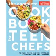 The Complete Cookbook for Teen Chefs 70+ Teen-Tested and Teen-Approved Recipes to Cook, Eat and Share