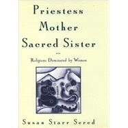 Priestess, Mother, Sacred Sister : Religions Dominated by Women