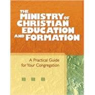 The Ministry of Christian Education and Formation: A Practical Guide for Your Congregation