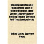 Unanimous Decision of the Supreme Court of the United States in the Case of Loewe Vs Lawlor: Holding That the Sherman Anti-trust Law Applies to Combinations of Labor As Well As Capital
