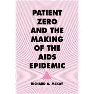 Patient Zero and the Making of the AIDS Epidemic