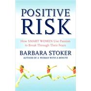 Positive Risk : How Smart Women Use Passion to Break Through Their Fears