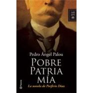Pobre patria mia / Poor Country of Mine: La Novela De Porfirio Diaz / the Novel of Porfirio Diaz