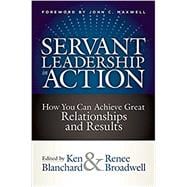 Servant Leadership in Action How You Can Achieve Great Relationships and Results