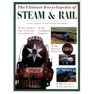 The Ultimate Encyclopedia of Steam and Rail The golden age of steam locomotives, the landmark engines, the railway pioneers and the great train journeys