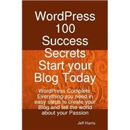 WordPress 100 Success Secrets - Start your Blog Today : WordPress Complete. Everything you need in easy steps to create your Blog and tell the world about your Passion