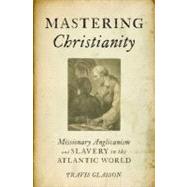 Mastering Christianity Missionary Anglicanism and Slavery in the Atlantic World