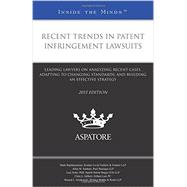 Recent Trends in Patent Infringement Lawsuits, 2015 Edition: Leading Lawyers on Analyzing Recent Cases, Adapting to Changing Standards, and Building an Effective Strategy