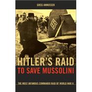 Hitler's Raid to Save Mussolini : The Most Infamous Commando Operation of World War II