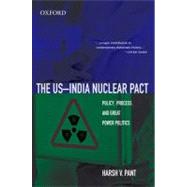 The US-India Nuclear Pact Policy, Process, and Great Power Politics