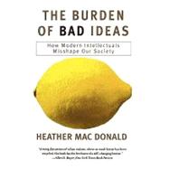 The Burden of Bad Ideas How Modern Intellectuals Misshape Our Society